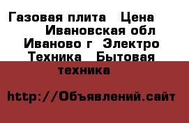 Газовая плита › Цена ­ 1 000 - Ивановская обл., Иваново г. Электро-Техника » Бытовая техника   